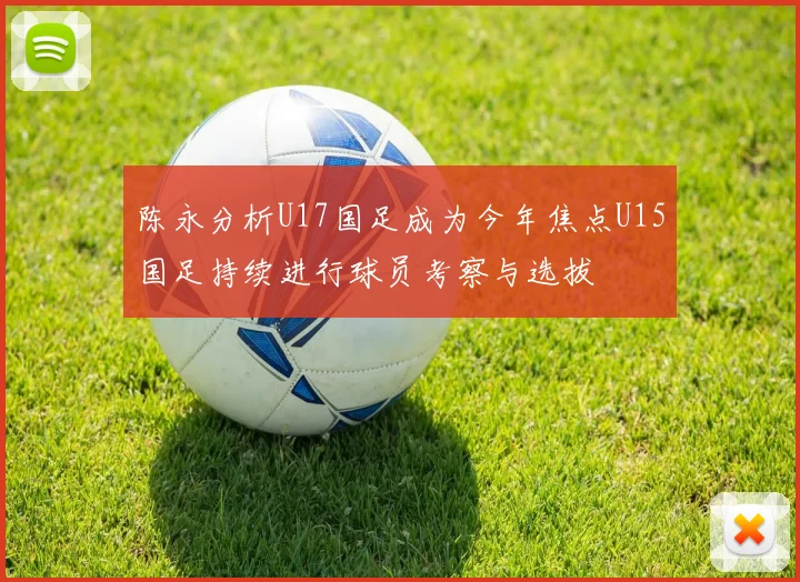 陈永分析U17国足成为今年焦点U15国足持续进行球员考察与选拔