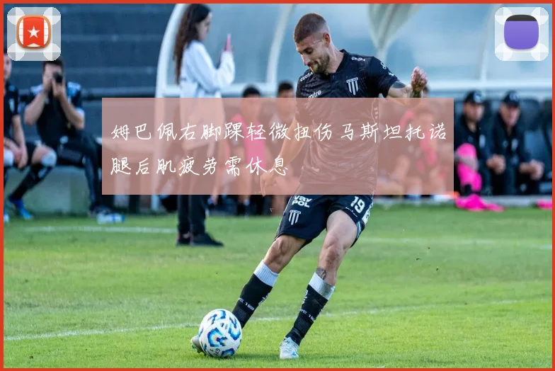 姆巴佩右脚踝轻微扭伤马斯坦托诺腿后肌疲劳需休息