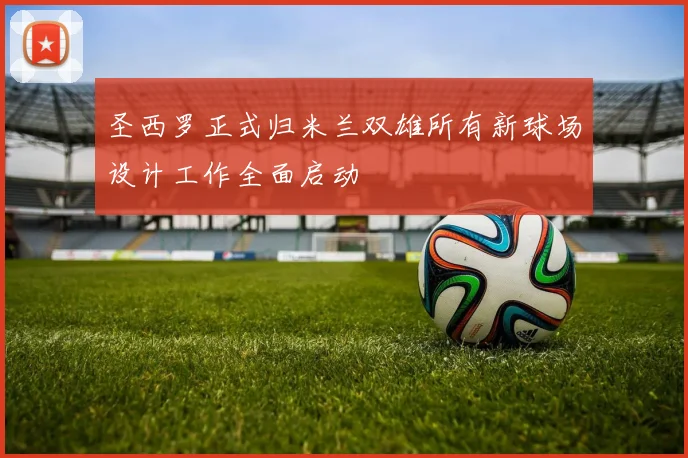圣西罗正式归米兰双雄所有新球场设计工作全面启动