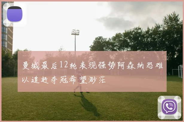 曼城最后12轮表现强势阿森纳恐难以追赶夺冠希望渺茫