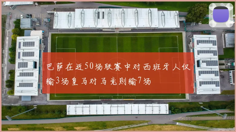 巴萨在近50场联赛中对西班牙人仅输3场皇马对马竞则输7场