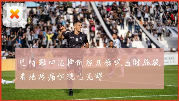 巴特勒回忆摔倒经历感叹当时屁股着地疼痛但现已无碍