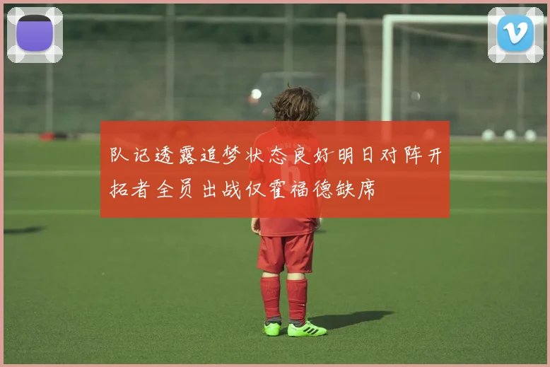 队记透露追梦状态良好明日对阵开拓者全员出战仅霍福德缺席