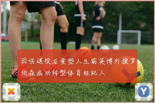 因伤退役后重塑人生前英博外援罗伯森成功转型体育经纪人