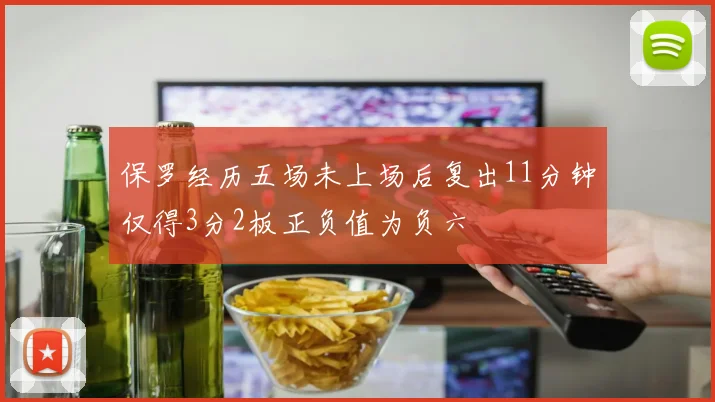 保罗经历五场未上场后复出11分钟仅得3分2板正负值为负六