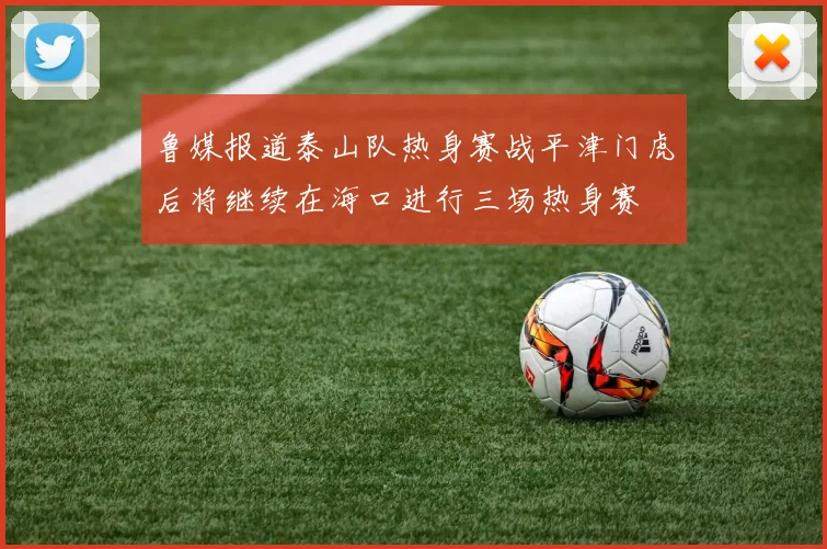 鲁媒报道泰山队热身赛战平津门虎后将继续在海口进行三场热身赛