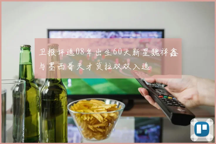 卫报评选08年出生60大新星魏祥鑫与墨西哥天才莫拉双双入选